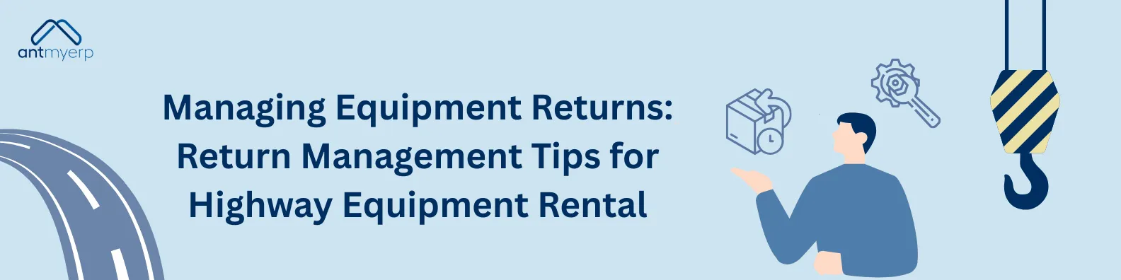 Banner with light blue background, the title "Managing Equipment Returns: Return Management Tips for Highway Equipment Rental" with a curved road graphic, a cartoon man, and icons of a box, a gear, and a hook.